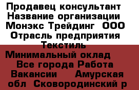 Продавец-консультант › Название организации ­ Монэкс Трейдинг, ООО › Отрасль предприятия ­ Текстиль › Минимальный оклад ­ 1 - Все города Работа » Вакансии   . Амурская обл.,Сковородинский р-н